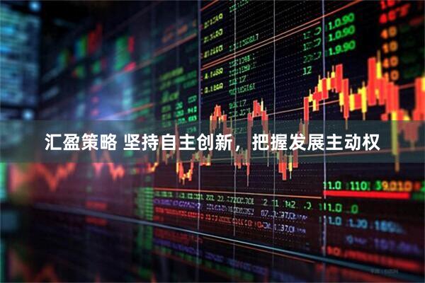 汇盈策略 坚持自主创新，把握发展主动权