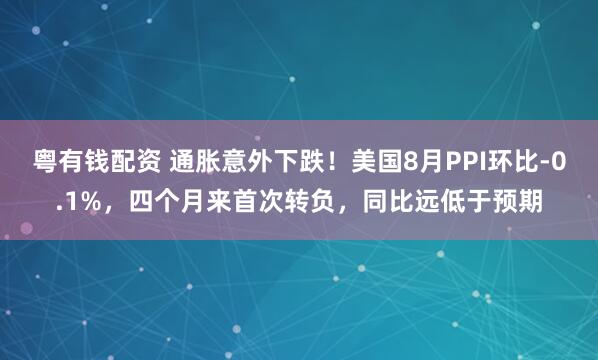 粤有钱配资 通胀意外下跌！美国8月PPI环比-0.1%，四个月来首次转负，同比远低于预期