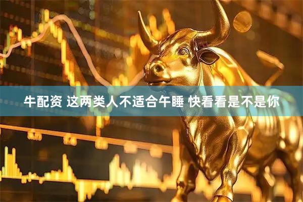 牛配资 这两类人不适合午睡 快看看是不是你