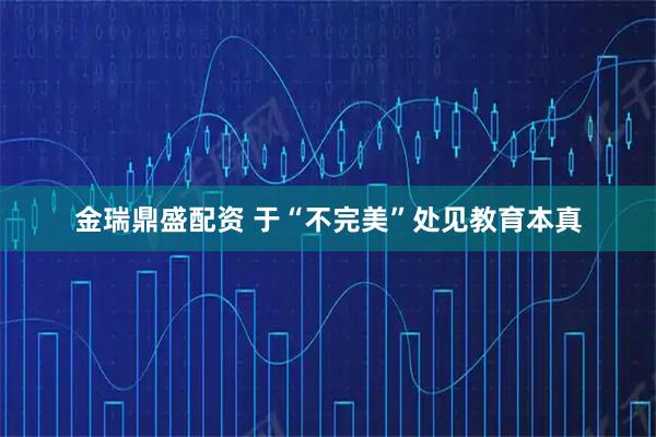 金瑞鼎盛配资 于“不完美”处见教育本真