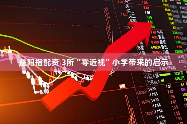 益阳指配资 3所“零近视”小学带来的启示