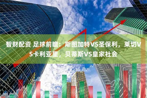 智财配资 足球前瞻：斯图加特VS圣保利，莱切VS卡利亚里，贝蒂斯VS皇家社会