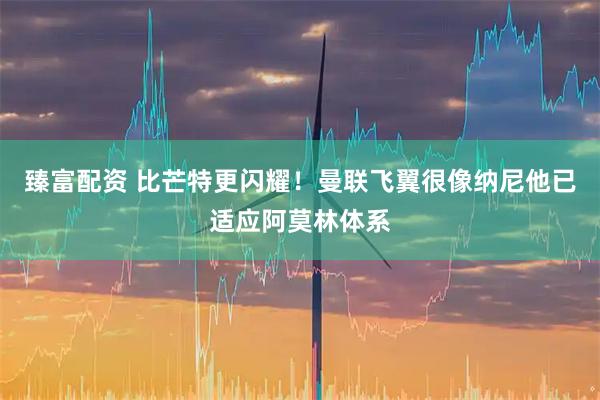 臻富配资 比芒特更闪耀！曼联飞翼很像纳尼他已适应阿莫林体系