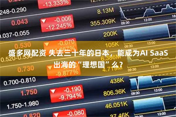 盛多网配资 失去三十年的日本，能成为AI SaaS出海的“理想国”么？