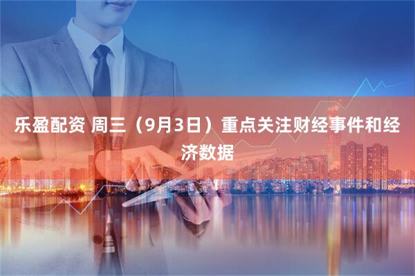 乐盈配资 周三（9月3日）重点关注财经事件和经济数据
