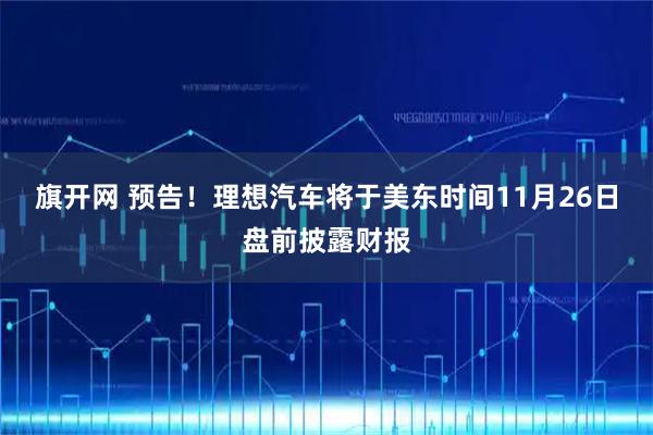 旗开网 预告！理想汽车将于美东时间11月26日盘前披露财报
