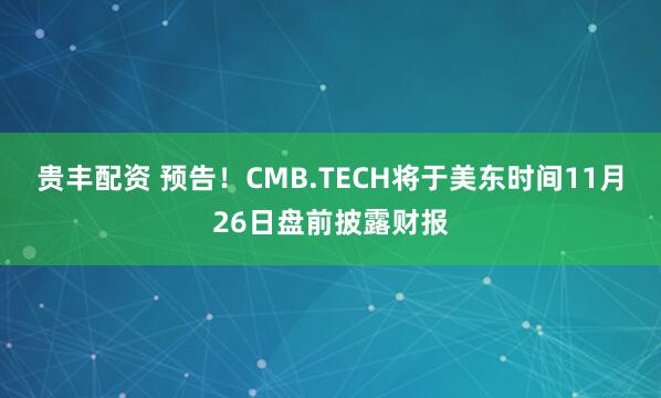 贵丰配资 预告！CMB.TECH将于美东时间11月26日盘前披露财报