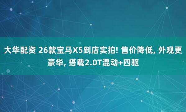 大华配资 26款宝马X5到店实拍! 售价降低, 外观更豪华, 搭载2.0T混动+四驱
